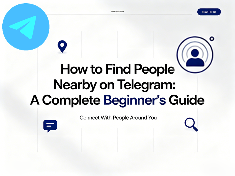 How to Find People Nearby on Telegram: A Complete Beginner's Guide